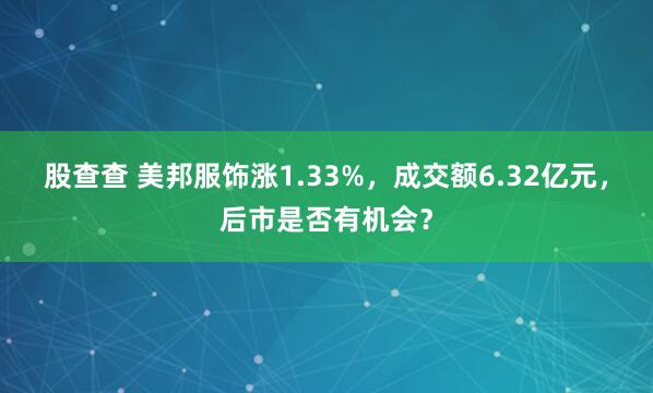 股查查 美邦服饰涨1.33%，成交额6.32亿元，后市是否有机会？