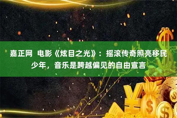 嘉正网  电影《炫目之光》：摇滚传奇照亮移民少年，音乐是跨越偏见的自由宣言