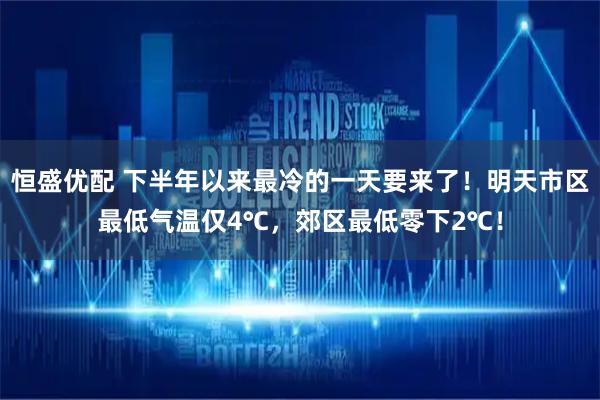 恒盛优配 下半年以来最冷的一天要来了！明天市区最低气温仅4℃，郊区最低零下2℃！