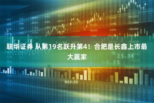 联华证券 从第19名跃升第4！合肥是长鑫上市最大赢家