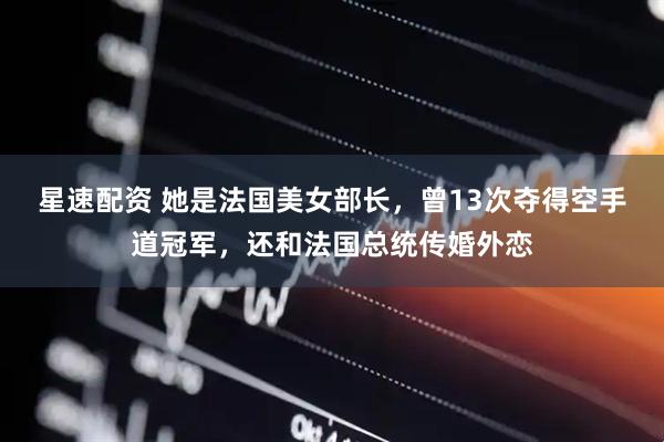 星速配资 她是法国美女部长，曾13次夺得空手道冠军，还和法国总统传婚外恋